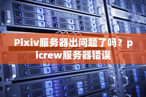 Pixiv服务器出问题了吗？picrew服务器错误
