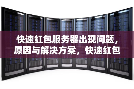 快速红包服务器出现问题，原因与解决方案，快速红包服务器出现问题怎么解决