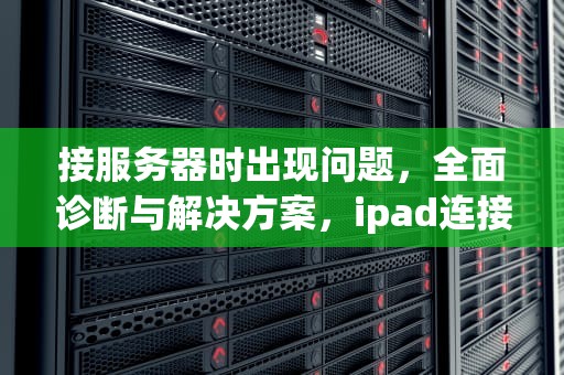 接服务器时出现问题，全面诊断与解决方案，ipad连接服务器时出现问题