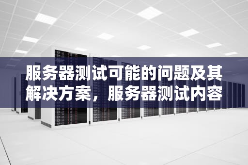 服务器测试可能的问题及其解决方案，服务器测试内容