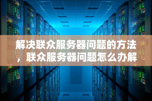 解决联众服务器问题的方法，联众服务器问题怎么办解决