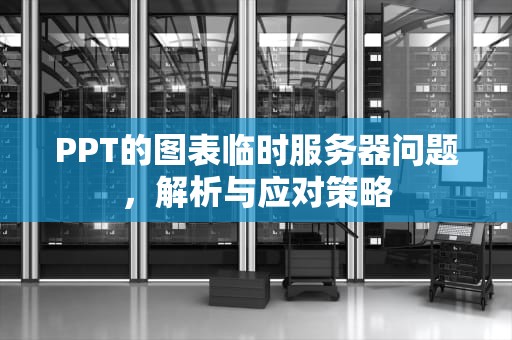 PPT的图表临时服务器问题，解析与应对策略