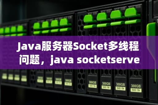 Java服务器Socket多线程问题，java socketserver 多线程