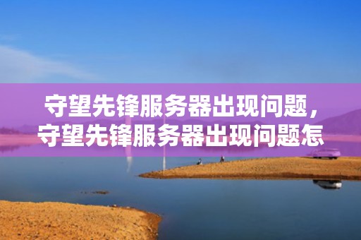 守望先锋服务器出现问题，守望先锋服务器出现问题怎么解决