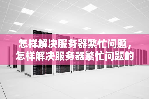 怎样解决服务器繁忙问题，怎样解决服务器繁忙问题的方法
