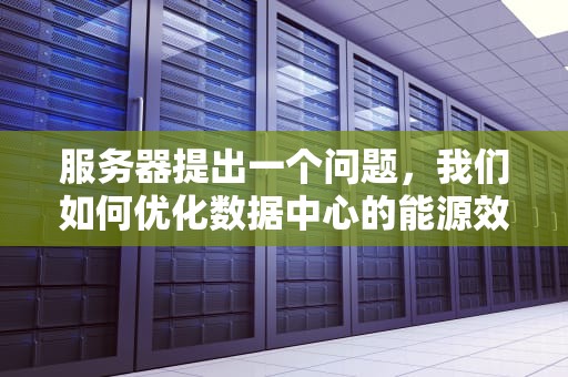 服务器提出一个问题，我们如何优化数据中心的能源效率？服务器提出一个问题怎么办
