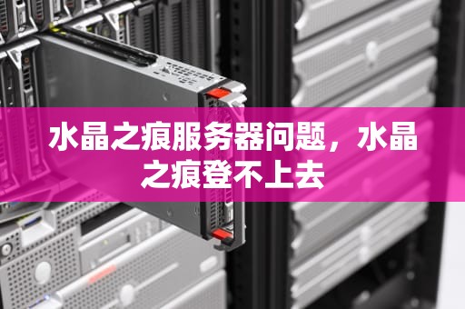 水晶之痕服务器问题，水晶之痕登不上去