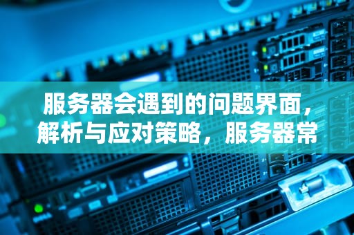 服务器会遇到的问题界面，解析与应对策略，服务器常出现的问题
