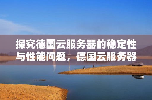 探究德国云服务器的稳定性与性能问题，德国云服务器有问题么
