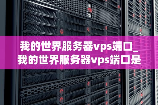 我的世界服务器vps端口_我的世界服务器vps端口是多少_我的世界服务器VPS端口的深入探讨