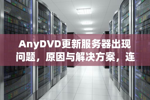 AnyDVD更新服务器出现问题，原因与解决方案，连接anydvd更新服务器时遇到问题