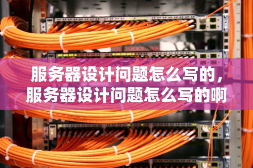 服务器设计问题怎么写的，服务器设计问题怎么写的啊