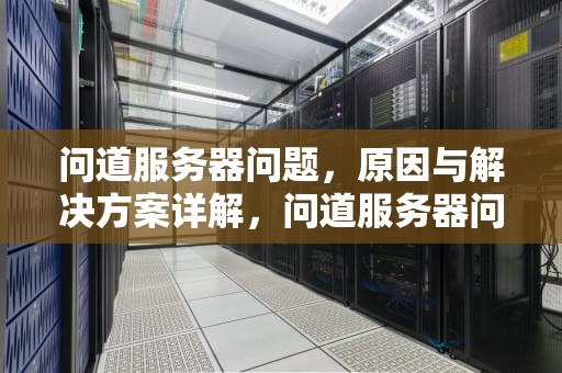 问道服务器问题，原因与解决方案详解，问道服务器问题怎么回事啊