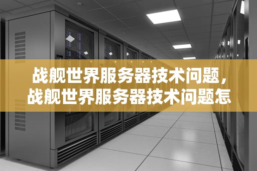 战舰世界服务器技术问题，战舰世界服务器技术问题怎么解决