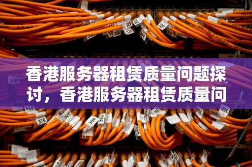 香港服务器租赁质量问题探讨，香港服务器租赁质量问题怎么解决