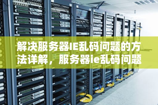 解决服务器IE乱码问题的方法详解，服务器ie乱码问题怎么解决的