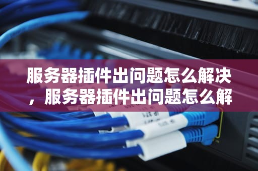 服务器插件出问题怎么解决，服务器插件出问题怎么解决的