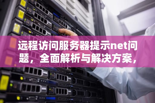 远程访问服务器提示net问题，全面解析与解决方案，远程服务访问错误