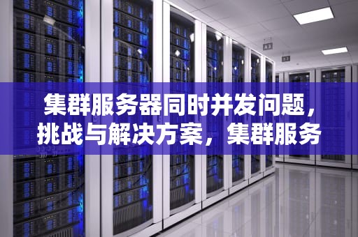 集群服务器同时并发问题，挑战与解决方案，集群服务器 其中一台出现问题