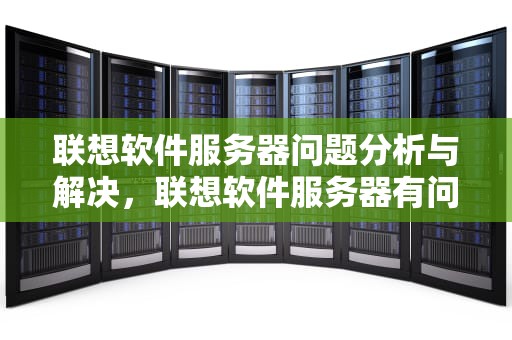 联想软件服务器问题分析与解决，联想软件服务器有问题吗怎么解决