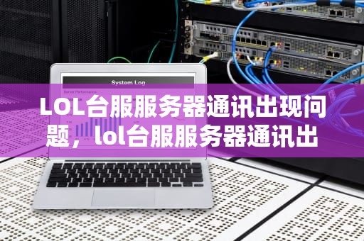LOL台服服务器通讯出现问题，lol台服服务器通讯出问题怎么办