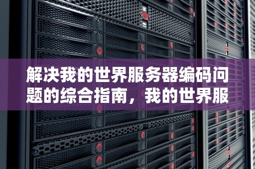 解决我的世界服务器编码问题的综合指南，我的世界服务器编码问题怎么解决