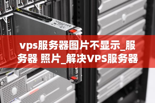 vps服务器图片不显示_服务器 照片_解决VPS服务器图片不显示的问题
