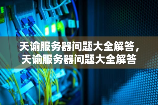 天谕服务器问题大全解答，天谕服务器问题大全解答