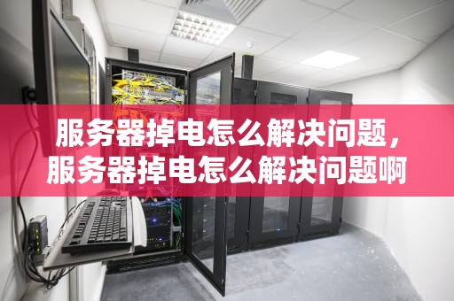服务器掉电怎么解决问题，服务器掉电怎么解决问题啊