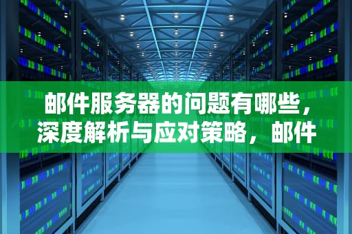 邮件服务器的问题有哪些，深度解析与应对策略，邮件服务器的问题有哪些呢