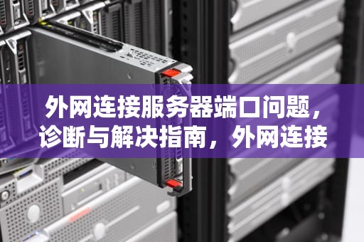 外网连接服务器端口问题，诊断与解决指南，外网连接服务器端口问题怎么解决