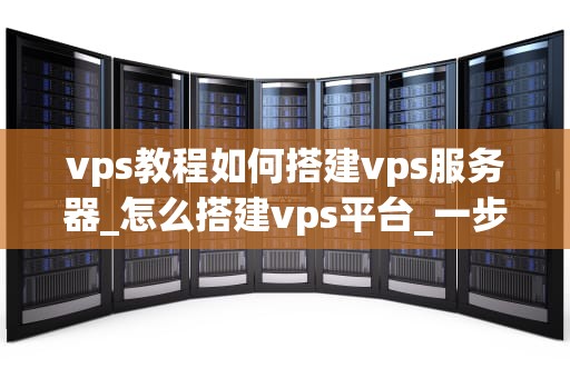 vps教程如何搭建vps服务器_怎么搭建vps平台_一步一步教你如何搭建VPS服务器