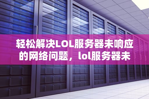 轻松解决LOL服务器未响应的网络问题，lol服务器未响应网络问题怎么解决