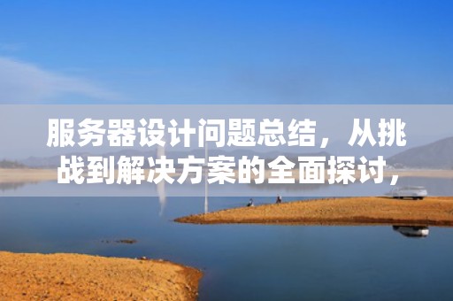 服务器设计问题总结，从挑战到解决方案的全面探讨，服务器设计问题怎么写总结报告