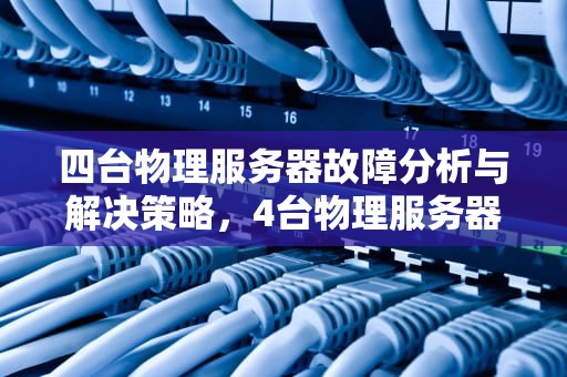 四台物理服务器故障分析与解决策略，4台物理服务器有问题怎么解决