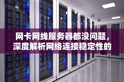 网卡网线服务器都没问题，深度解析网络连接稳定性的关键因素，网卡网线服务器都没问题怎么回事