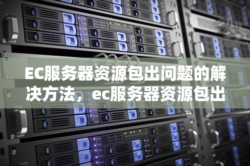 EC服务器资源包出问题的解决方法，ec服务器资源包出问题怎么解决