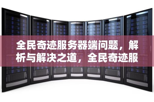 全民奇迹服务器端问题，解析与解决之道，全民奇迹服务器已满
