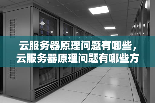 云服务器原理问题有哪些，云服务器原理问题有哪些方面