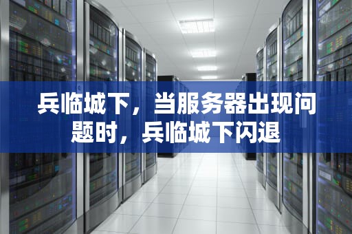 兵临城下，当服务器出现问题时，兵临城下闪退