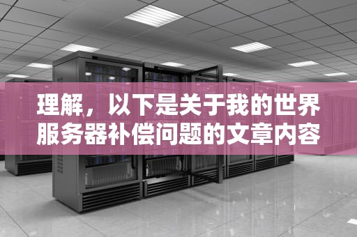 理解，以下是关于我的世界服务器补偿问题的文章内容，我的世界服务器常见问题