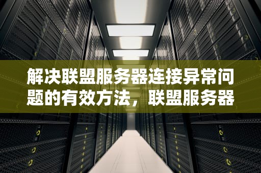 解决联盟服务器连接异常问题的有效方法，联盟服务器连接出现问题怎么解决