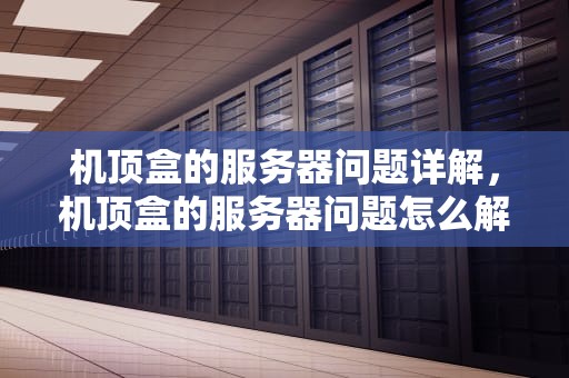 机顶盒的服务器问题详解，机顶盒的服务器问题怎么解决