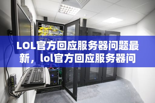 LOL官方回应服务器问题最新，lol官方回应服务器问题最新消息
