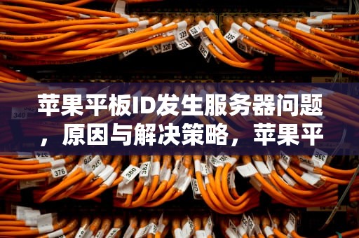 苹果平板ID发生服务器问题，原因与解决策略，苹果平板id发生服务器问题怎么办
