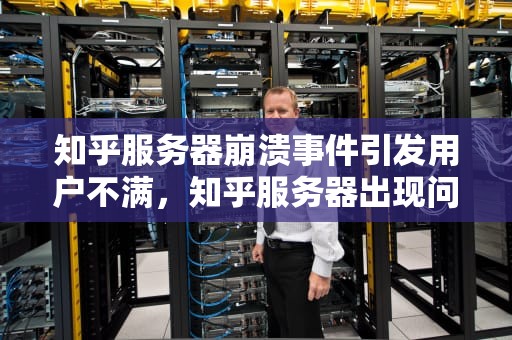 知乎服务器崩溃事件引发用户不满，知乎服务器出现问题怎么解决