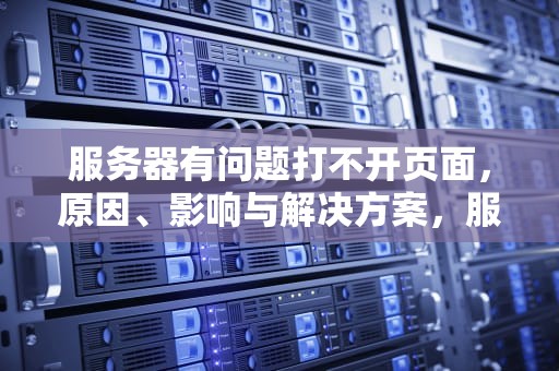 服务器有问题打不开页面，原因、影响与解决方案，服务器有问题打不开页面怎么办