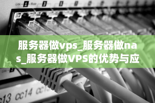 服务器做vps_服务器做nas_服务器做VPS的优势与应用