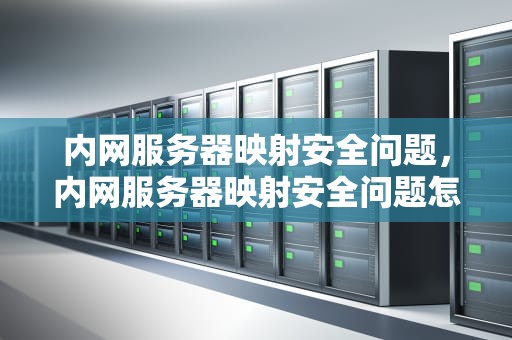 内网服务器映射安全问题，内网服务器映射安全问题怎么解决