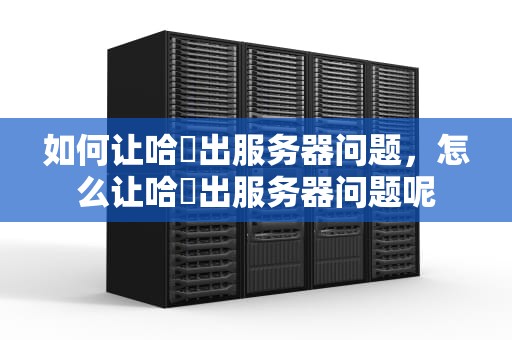 如何让哈啰出服务器问题，怎么让哈啰出服务器问题呢